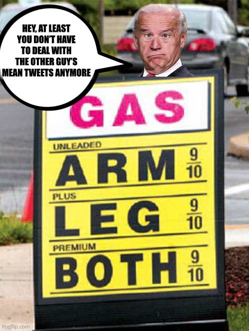 Biden | HEY, AT LEAST YOU DON’T HAVE TO DEAL WITH THE OTHER GUY’S MEAN TWEETS ANYMORE | image tagged in joe biden,gas prices,liberal logic,memes,stupid liberals | made w/ Imgflip meme maker