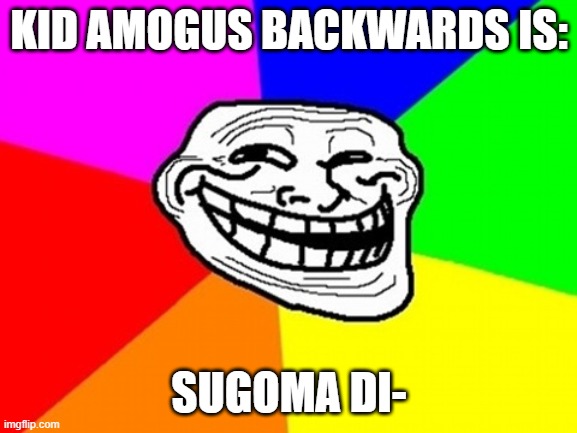 sugoma | KID AMOGUS BACKWARDS IS:; SUGOMA DI- | image tagged in memes,troll face colored | made w/ Imgflip meme maker