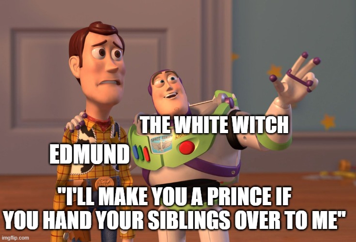 X, X Everywhere | THE WHITE WITCH; EDMUND; "I'LL MAKE YOU A PRINCE IF YOU HAND YOUR SIBLINGS OVER TO ME" | image tagged in memes,x x everywhere | made w/ Imgflip meme maker