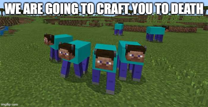 Craft you to death | WE ARE GOING TO CRAFT YOU TO DEATH | image tagged in me and the boys | made w/ Imgflip meme maker