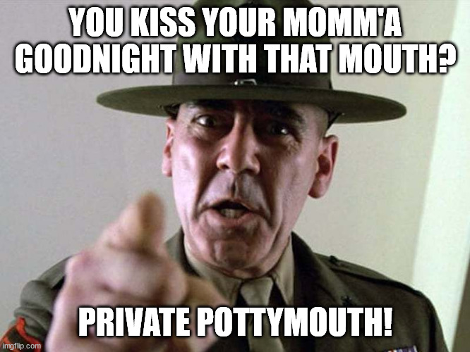 You kiss your momma with that mouth private pottymouth | YOU KISS YOUR MOMM'A GOODNIGHT WITH THAT MOUTH? PRIVATE POTTYMOUTH! | image tagged in gunny ermey r lee ermey usmc | made w/ Imgflip meme maker