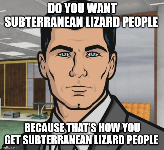 Lizard People Lana, Lizard People! |  DO YOU WANT SUBTERRANEAN LIZARD PEOPLE; BECAUSE THAT'S HOW YOU GET SUBTERRANEAN LIZARD PEOPLE | image tagged in memes,archer,tinfoil hat,lizards,shapeshifting lizard | made w/ Imgflip meme maker