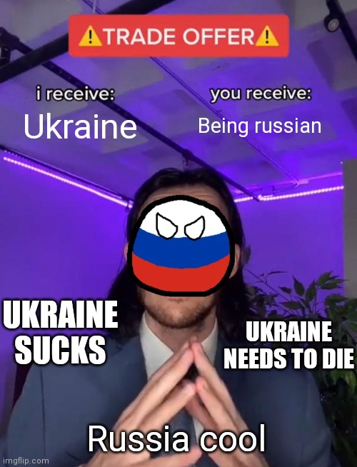 Russian people trades be like | Ukraine; Being russian; UKRAINE SUCKS; UKRAINE NEEDS TO DIE; Russia cool | image tagged in trade offer | made w/ Imgflip meme maker