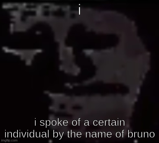 the cia is making me post this send he- no, no, no, no we don't talk about bru*ooooooooo | i; i spoke of a certain individual by the name of bruno | image tagged in trollge | made w/ Imgflip meme maker