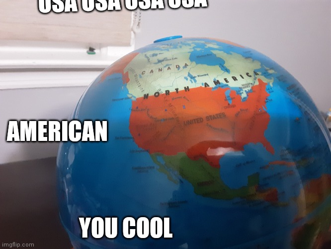 Globeal globe | USA USA USA USA; AMERICAN; YOU COOL | image tagged in globeal globe | made w/ Imgflip meme maker