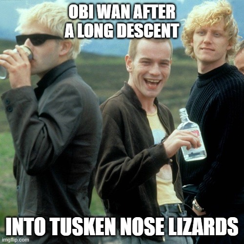 Obi Wan After Tusken Nose Lizards | OBI WAN AFTER A LONG DESCENT; INTO TUSKEN NOSE LIZARDS | image tagged in trainspotting,obi wan kenobi | made w/ Imgflip meme maker