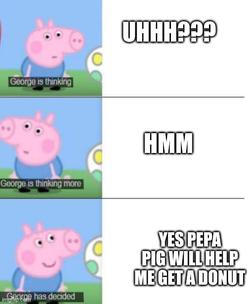 George is Thinking | UHHH??? HMM; YES PEPA PIG WILL HELP ME GET A DONUT | image tagged in george is thinking | made w/ Imgflip meme maker