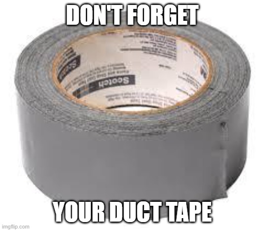 duct tape | DON'T FORGET YOUR DUCT TAPE | image tagged in duct tape | made w/ Imgflip meme maker