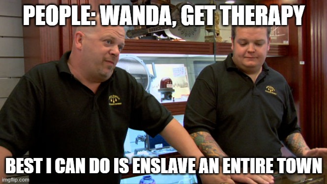 Pawn Stars Best I Can Do | PEOPLE: WANDA, GET THERAPY; BEST I CAN DO IS ENSLAVE AN ENTIRE TOWN | image tagged in pawn stars best i can do | made w/ Imgflip meme maker