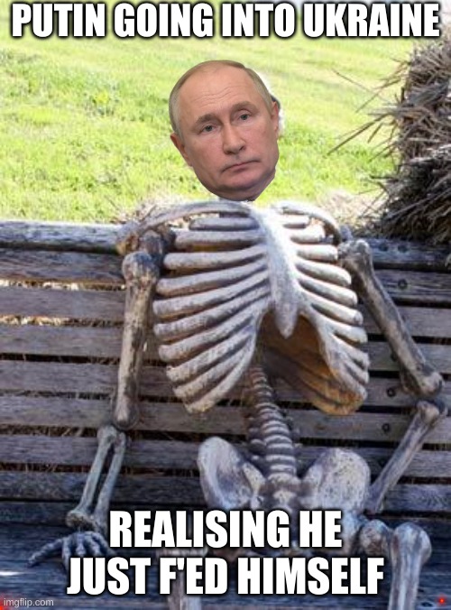 Waiting Skeleton Meme | PUTIN GOING INTO UKRAINE; REALISING HE JUST F'ED HIMSELF | image tagged in memes,waiting skeleton | made w/ Imgflip meme maker