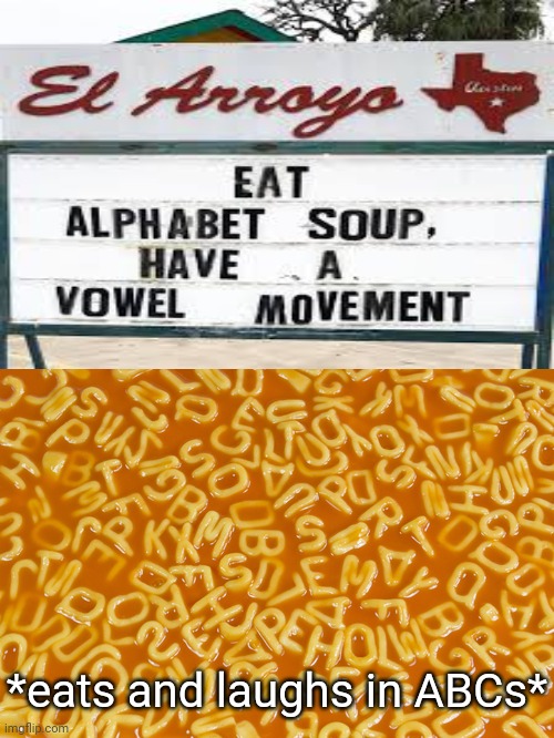 Vowel movement | *eats and laughs in ABCs* | image tagged in alphabet soup,soup,soups,memes,meme,alphabets | made w/ Imgflip meme maker