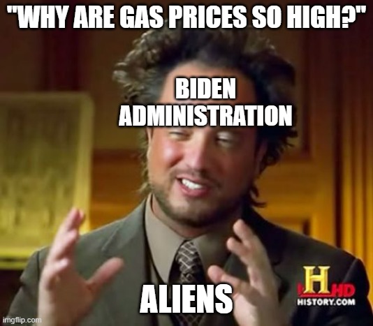 Ancient Aliens | "WHY ARE GAS PRICES SO HIGH?"; BIDEN ADMINISTRATION; ALIENS | image tagged in memes,ancient aliens | made w/ Imgflip meme maker