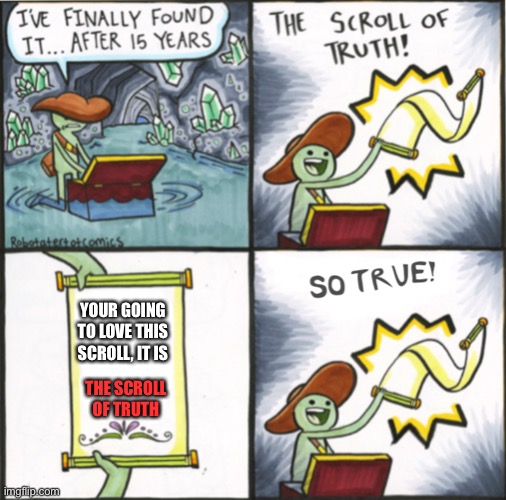The scroll of a truths | YOUR GOING TO LOVE THIS SCROLL, IT IS; THE SCROLL OF TRUTH | image tagged in the real scroll of truth | made w/ Imgflip meme maker
