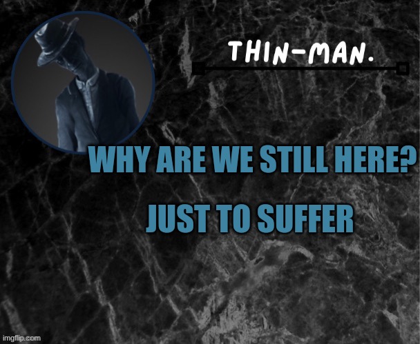 Why? | JUST TO SUFFER; WHY ARE WE STILL HERE? | image tagged in thin-man's temp | made w/ Imgflip meme maker