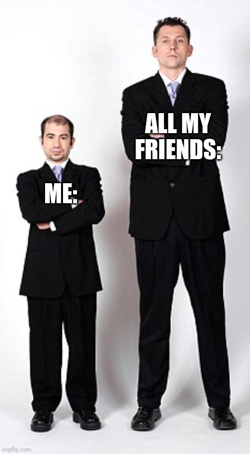 How tall ur freinds are | ALL MY FRIENDS:; ME: | image tagged in tall and short | made w/ Imgflip meme maker