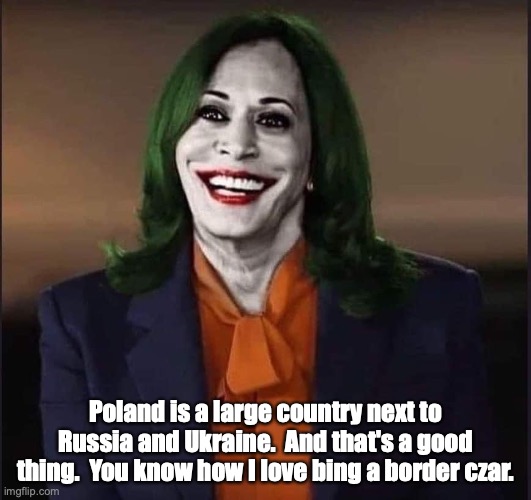 Kamala in Poland | Poland is a large country next to Russia and Ukraine.  And that's a good thing.  You know how I love bing a border czar. | image tagged in kamala the joker | made w/ Imgflip meme maker