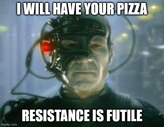 I WILL HAVE YOUR PIZZA RESISTANCE IS FUTILE | image tagged in the borg | made w/ Imgflip meme maker