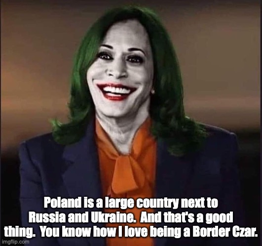 Kamala Goes to Poland | Poland is a large country next to Russia and Ukraine.  And that's a good thing.  You know how I love being a Border Czar. | image tagged in kamala the joker | made w/ Imgflip meme maker