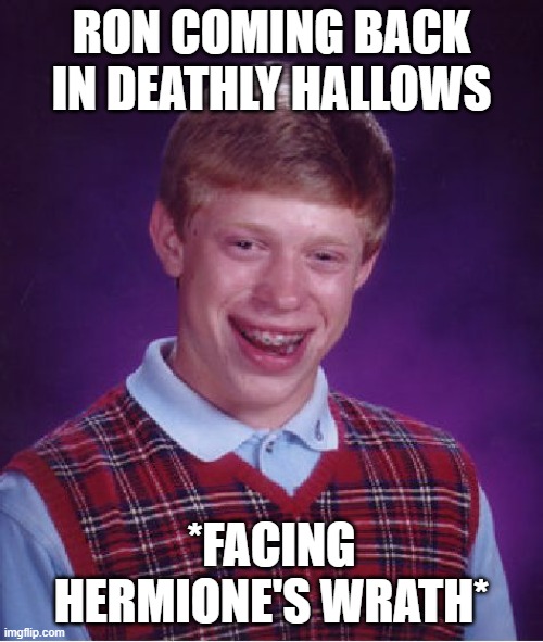 Bad Luck Brian Meme | RON COMING BACK IN DEATHLY HALLOWS; *FACING HERMIONE'S WRATH* | image tagged in memes,bad luck brian | made w/ Imgflip meme maker