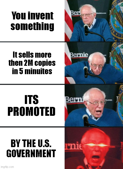 People in 2030 | You invent something; It sells more then 2M copies in 5 minuites; ITS PROMOTED; BY THE U.S. GOVERNMENT | image tagged in bernie sanders reaction nuked | made w/ Imgflip meme maker