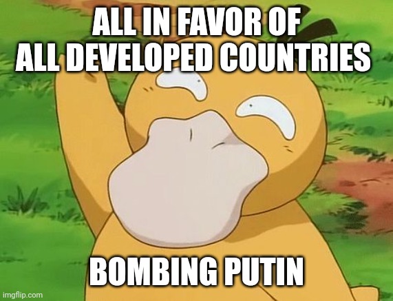 Psyduck hand raise | ALL IN FAVOR OF ALL DEVELOPED COUNTRIES; BOMBING PUTIN | image tagged in psyduck hand raise | made w/ Imgflip meme maker