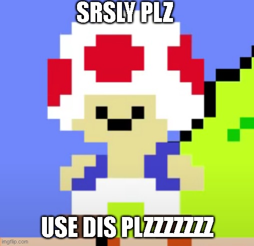 Derp Toad | SRSLY PLZ; USE DIS PLZZZZZZZ | image tagged in derp toad | made w/ Imgflip meme maker