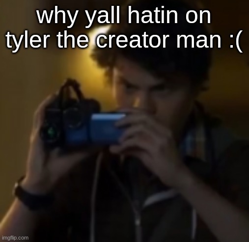 he makes good songs mf | why yall hatin on tyler the creator man :( | image tagged in yes | made w/ Imgflip meme maker