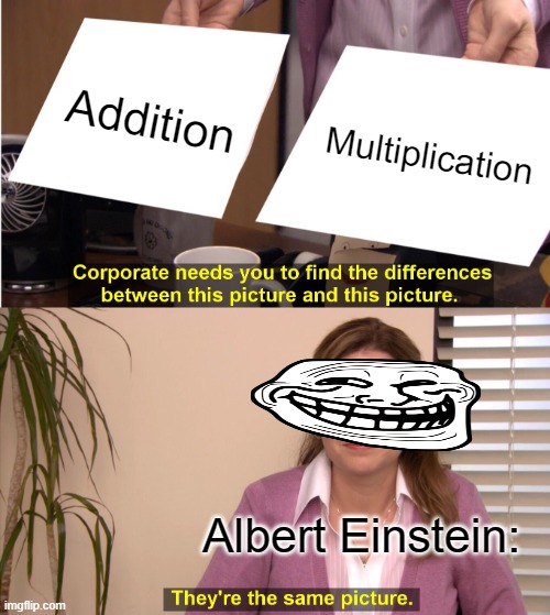They're The Same Picture | Addition; Multiplication; Albert Einstein: | image tagged in memes,they're the same picture | made w/ Imgflip meme maker