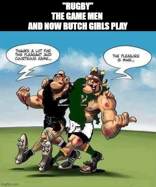 RUGBY | "RUGBY"
THE GAME MEN 
AND NOW BUTCH GIRLS PLAY | image tagged in sports,football,rugby | made w/ Imgflip meme maker