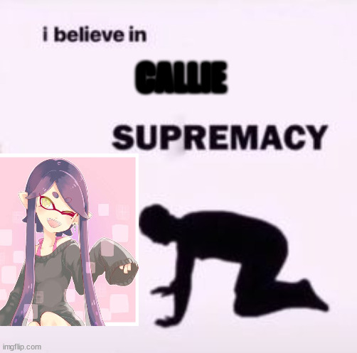 UwU | CALLIE | image tagged in i believe in supremacy | made w/ Imgflip meme maker