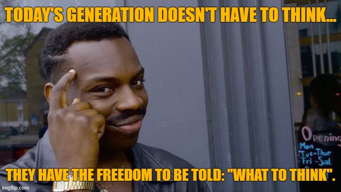 Welcome to 1984 | TODAY'S GENERATION DOESN'T HAVE TO THINK... THEY HAVE THE FREEDOM TO BE TOLD: "WHAT TO THINK". | image tagged in memes,roll safe think about it,1984,idiots,morons,stupid | made w/ Imgflip meme maker