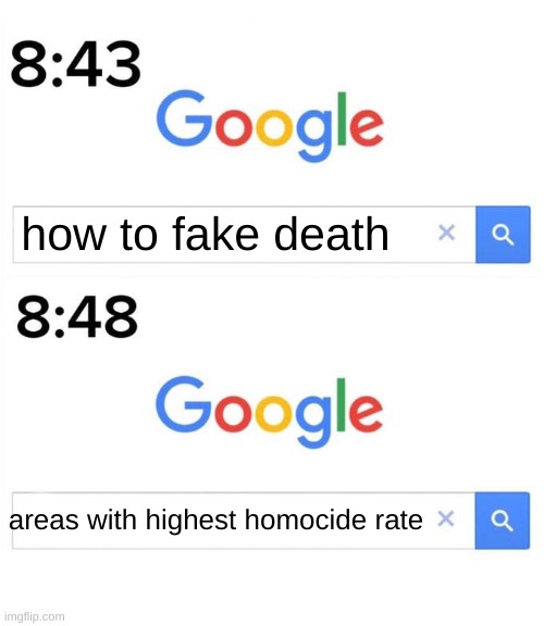 google before after | how to fake death; areas with highest homocide rate | image tagged in google before after | made w/ Imgflip meme maker