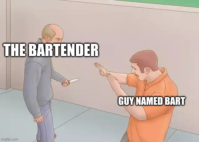 Bartender | THE BARTENDER; GUY NAMED BART | image tagged in man with knife,memes,funny,funny memes | made w/ Imgflip meme maker