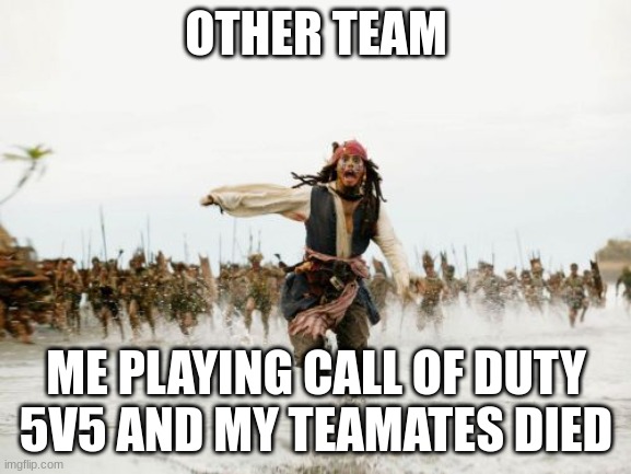 Jack Sparrow Being Chased | OTHER TEAM; ME PLAYING CALL OF DUTY 5V5 AND MY TEAMATES DIED | image tagged in memes,jack sparrow being chased | made w/ Imgflip meme maker