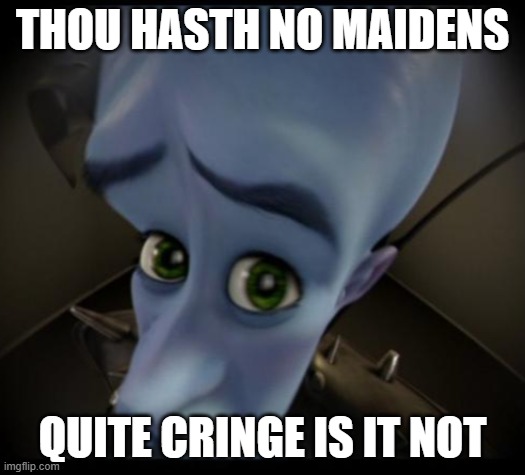 thou hasn't have thou maidens |  THOU HASTH NO MAIDENS; QUITE CRINGE IS IT NOT | image tagged in no bitches,cringe | made w/ Imgflip meme maker