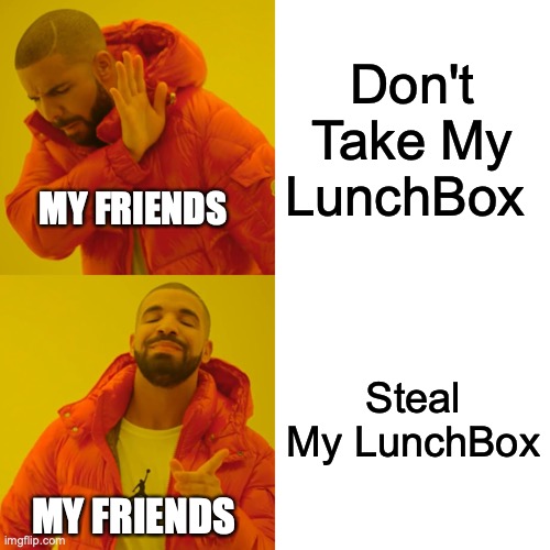 Drake Hotline Bling Meme | Don't Take My LunchBox; MY FRIENDS; Steal My LunchBox; MY FRIENDS | image tagged in memes,drake hotline bling | made w/ Imgflip meme maker