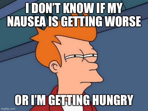 I crave a bekfast sandwich and idk why | I DON’T KNOW IF MY NAUSEA IS GETTING WORSE; OR I’M GETTING HUNGRY | image tagged in memes,futurama fry | made w/ Imgflip meme maker