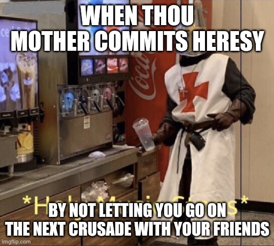 Heresy? | WHEN THOU MOTHER COMMITS HERESY; BY NOT LETTING YOU GO ON THE NEXT CRUSADE WITH YOUR FRIENDS | image tagged in holy music stops,heresy | made w/ Imgflip meme maker