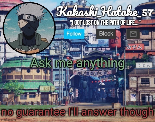 Kakashi_Hatake_57 | Ask me anything; no guarantee I'll answer though | image tagged in kakashi_hatake_57 | made w/ Imgflip meme maker