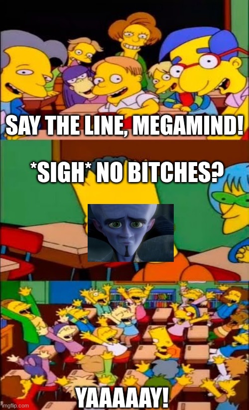 say the line bart! simpsons | SAY THE LINE, MEGAMIND! *SIGH* NO BITCHES? YAAAAAY! | image tagged in say the line bart simpsons | made w/ Imgflip meme maker