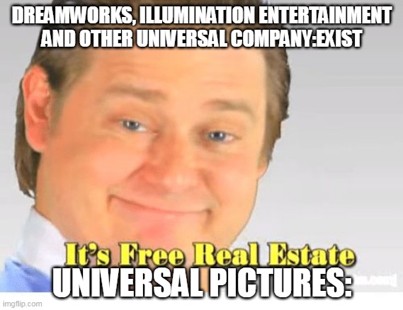 So cool | DREAMWORKS, ILLUMINATION ENTERTAINMENT AND OTHER UNIVERSAL COMPANY:EXIST; UNIVERSAL PICTURES: | image tagged in it's free real estate | made w/ Imgflip meme maker