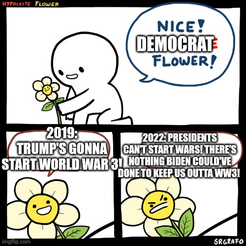 Hypocrite flower | DEMOCRAT; 2019: TRUMP'S GONNA START WORLD WAR 3! 2022: PRESIDENTS CAN'T START WARS! THERE'S NOTHING BIDEN COULD'VE DONE TO KEEP US OUTTA WW3! | image tagged in ww3,ukraine,russia,hypocrite,flower | made w/ Imgflip meme maker