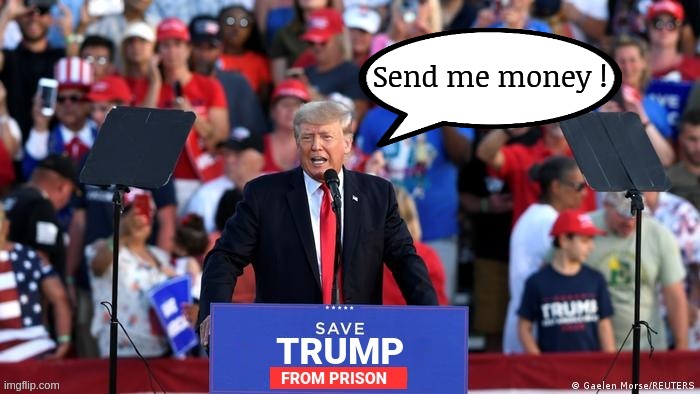 Trump begging | Send me money ! | image tagged in donald trump,fleecing,criminal,prison | made w/ Imgflip meme maker