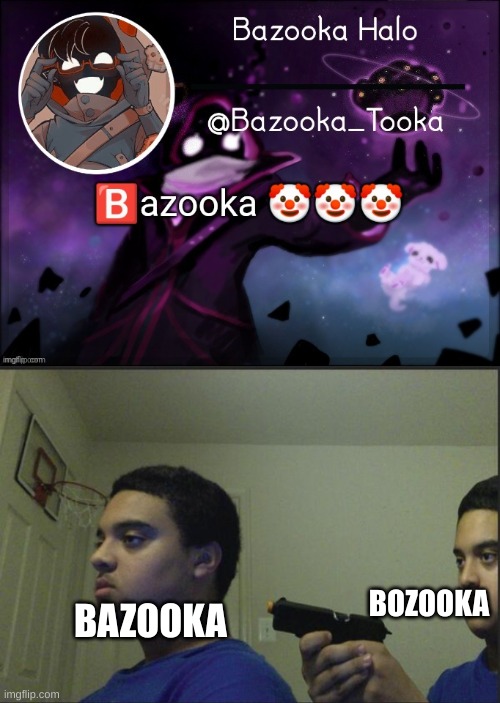 BOZOOKA; BAZOOKA | image tagged in trust nobody not even yourself,memes | made w/ Imgflip meme maker