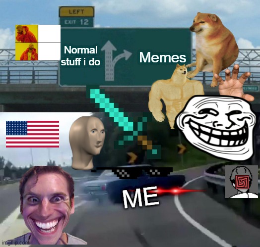stonks of memes | Normal stuff i do; Memes; ME | image tagged in memes,left exit 12 off ramp | made w/ Imgflip meme maker