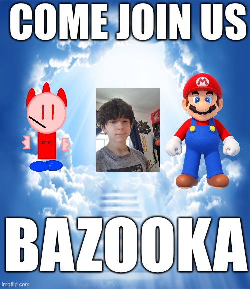Should be hell but whatever | COME JOIN US; BAZOOKA | image tagged in heaven | made w/ Imgflip meme maker