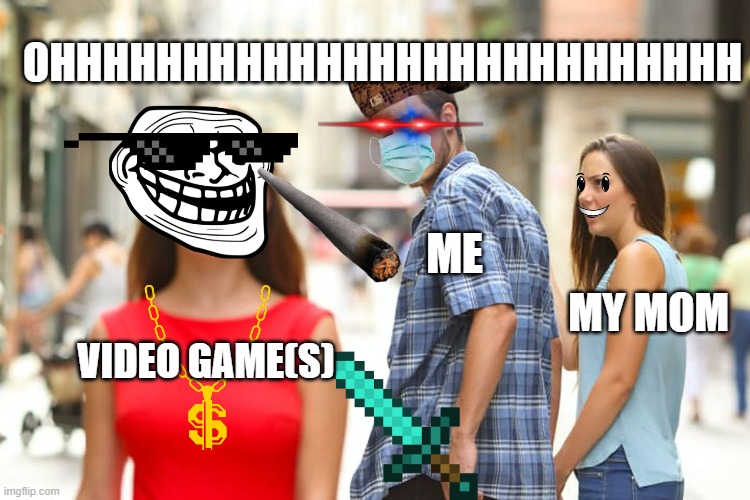ohhhhh | OHHHHHHHHHHHHHHHHHHHHHHHHHH; ME; MY MOM; VIDEO GAME(S) | image tagged in memes,distracted boyfriend,lol so funny | made w/ Imgflip meme maker