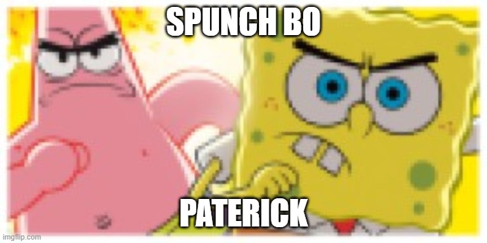 Spunchm | SPUNCH BO; PATERICK | image tagged in spongebob,patrick | made w/ Imgflip meme maker
