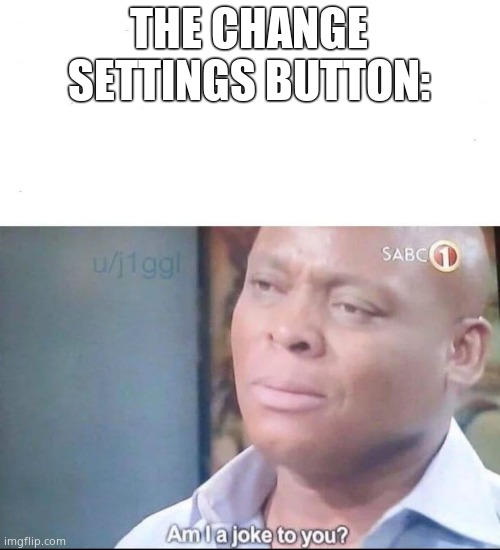 am I a joke to you | THE CHANGE SETTINGS BUTTON: | image tagged in am i a joke to you | made w/ Imgflip meme maker