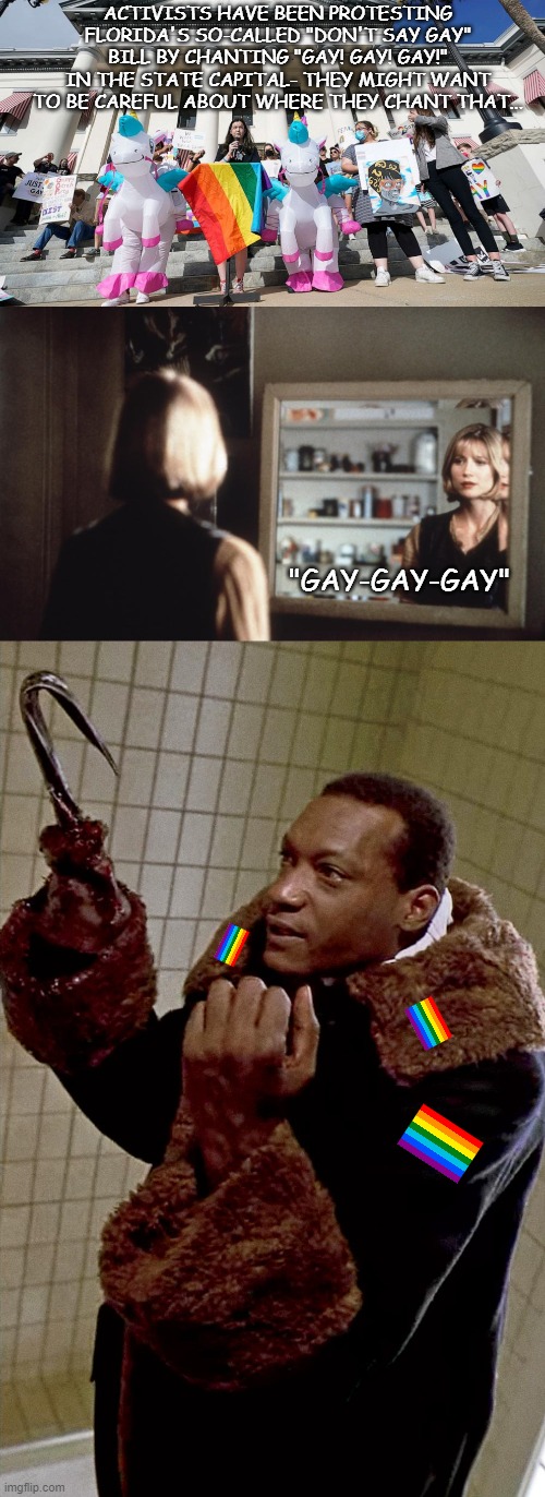 Just Say It | ACTIVISTS HAVE BEEN PROTESTING FLORIDA'S SO-CALLED "DON'T SAY GAY" BILL BY CHANTING "GAY! GAY! GAY!" IN THE STATE CAPITAL- THEY MIGHT WANT TO BE CAREFUL ABOUT WHERE THEY CHANT THAT... "GAY-GAY-GAY" | image tagged in candyman | made w/ Imgflip meme maker